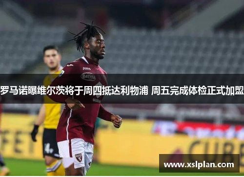 罗马诺曝维尔茨将于周四抵达利物浦 周五完成体检正式加盟
