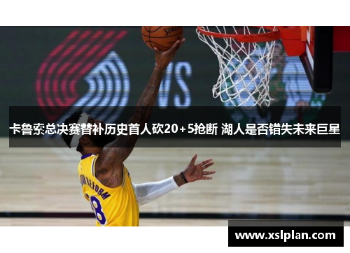 卡鲁索总决赛替补历史首人砍20+5抢断 湖人是否错失未来巨星