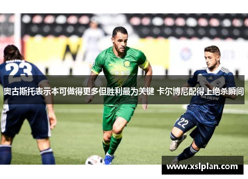 奥古斯托表示本可做得更多但胜利最为关键 卡尔博尼配得上绝杀瞬间