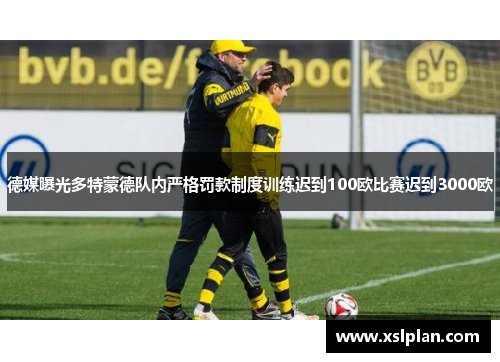 德媒曝光多特蒙德队内严格罚款制度训练迟到100欧比赛迟到3000欧
