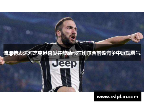 波耶特表达对杰克逊喜爱并鼓励他在切尔西前锋竞争中展现勇气