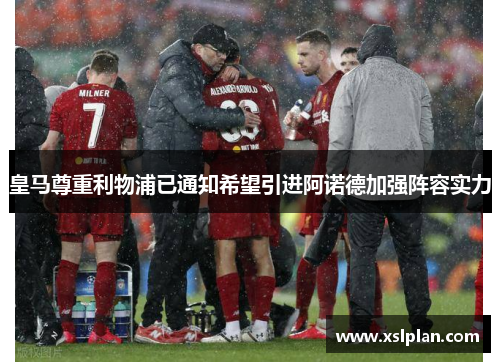 皇马尊重利物浦已通知希望引进阿诺德加强阵容实力