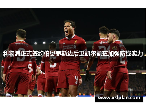 利物浦正式签约伯恩茅斯边后卫凯尔凯兹加强防线实力