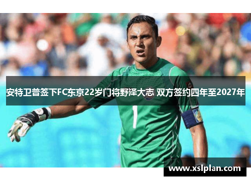 安特卫普签下FC东京22岁门将野泽大志 双方签约四年至2027年