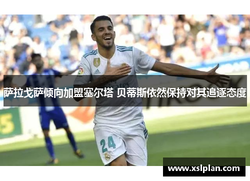 萨拉戈萨倾向加盟塞尔塔 贝蒂斯依然保持对其追逐态度