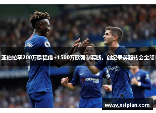 亚伯拉罕200万欧租借+1500万欧强制买断，创纪录英超转会金额