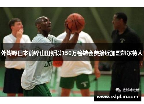 外媒曝日本前锋山田新以150万镑转会费接近加盟凯尔特人